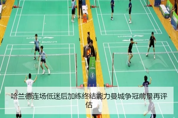 哈兰德连场低迷后加练终结能力曼城争冠前景再评估
