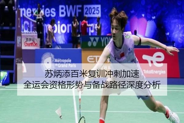 苏炳添百米复训冲刺加速 全运会资格形势与备战路径深度分析