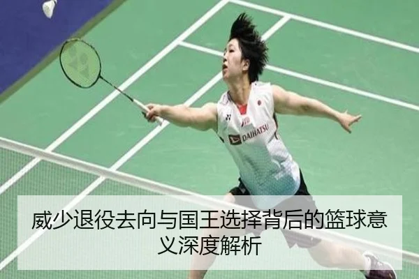 威少退役去向与国王选择背后的篮球意义深度解析